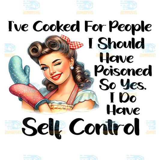 I-ve-Cooked-For-People-I-Should-Have-Poisoned-So-Yes-I-Do-Have-Self-Control-Png