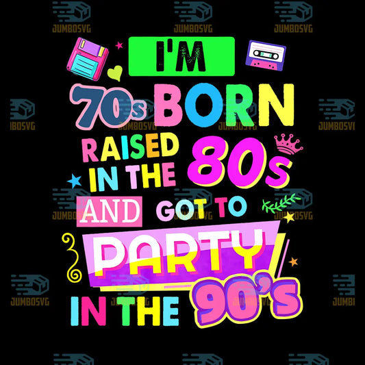 I'm 70s Born, Raised in the 80s, and Got to Party in the 90s Png