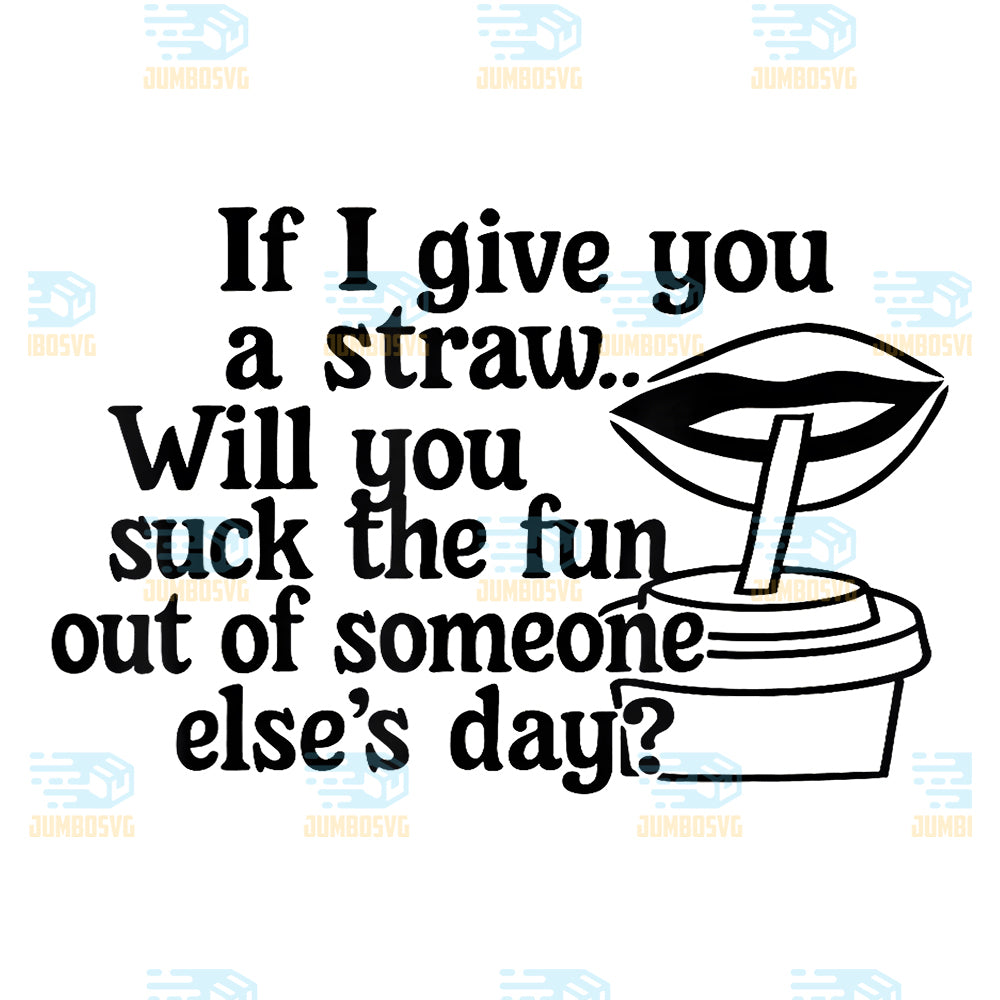If-I-Give-You-A-Straw-Will-You-Suck-The-Fun-Out-Of-Someone-Png