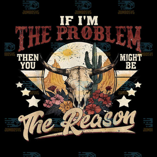 If-I-m-The-Problem-Vintage-Then-You-Might-Be-The-Reason-Png