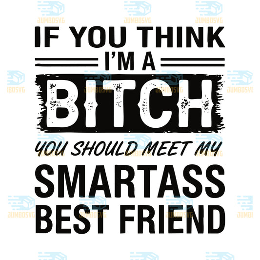 If-You-Think-I-m-A-Bitch-You-Should-Meet-My-Smartass-Best-Friend-Svg