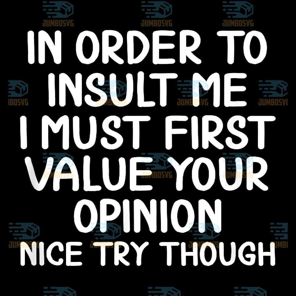 In-Order-to-Insult-Me-I-Must-First-Value-Your-Opinion-Nice-Try-Though-Png