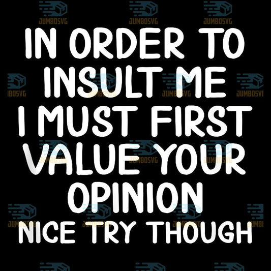 In-Order-to-Insult-Me-I-Must-First-Value-Your-Opinion-Nice-Try-Though-Png