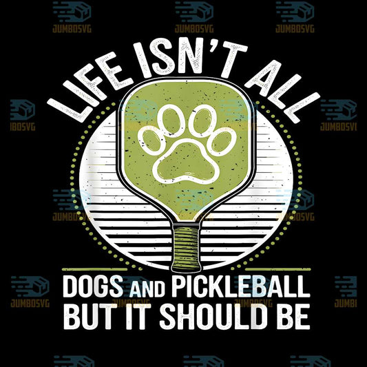 Life-Isn-t-All-Dogs-And-Pickleball-But-It-Should-Be-Png