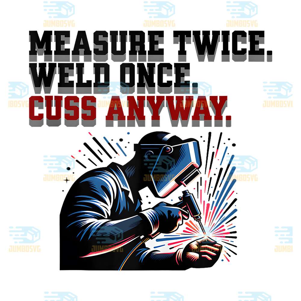Measure-Twice-Weld-Once-Cuss-Anyway-Png