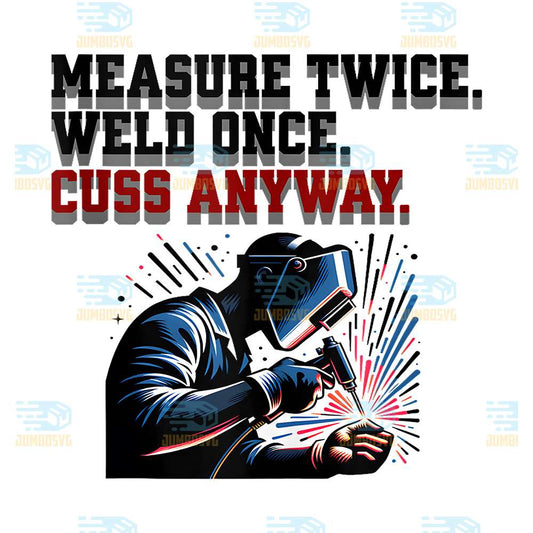 Measure-Twice-Weld-Once-Cuss-Anyway-Png