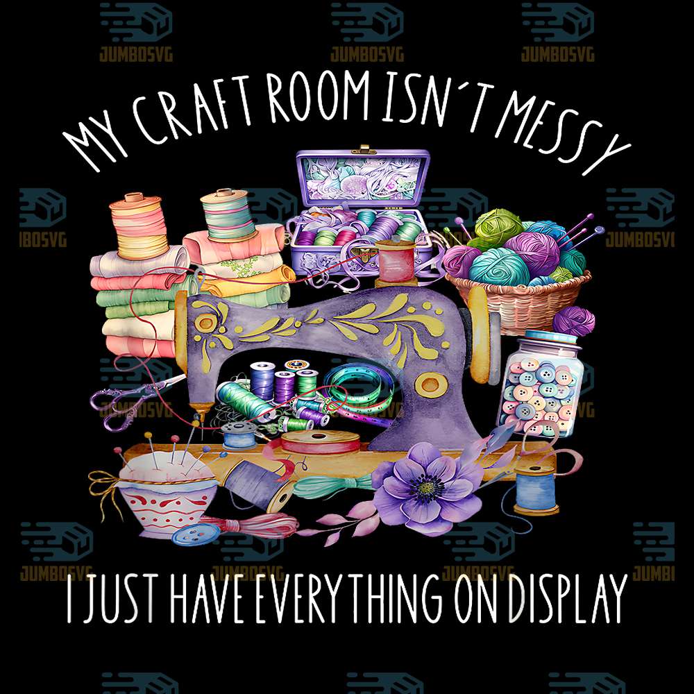 My-Craft-Room-Isn-t-Messy-I-Just-Have-Everything-On-Display-Png