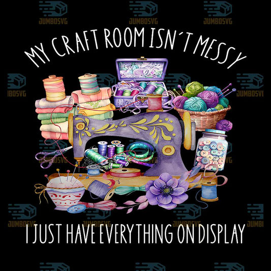 My-Craft-Room-Isn-t-Messy-I-Just-Have-Everything-On-Display-Png