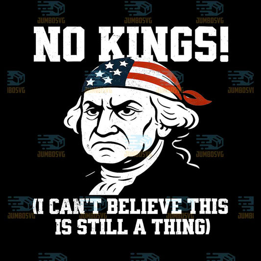 No-Kings-I-Can-t-Believe-This-Is-Still-A-Thing-4th-Of-July-Png