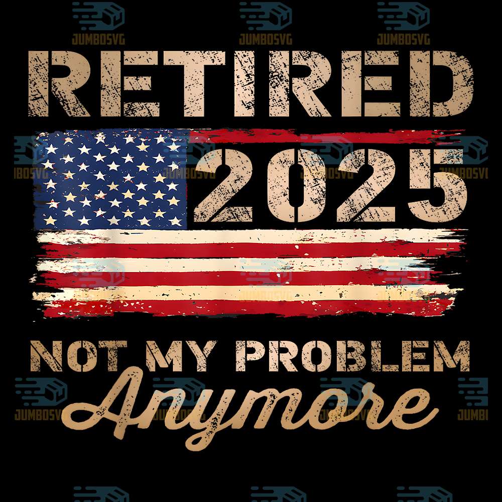 Retired-2025-Not-My-Problem-Anymore-US-Flag-Png