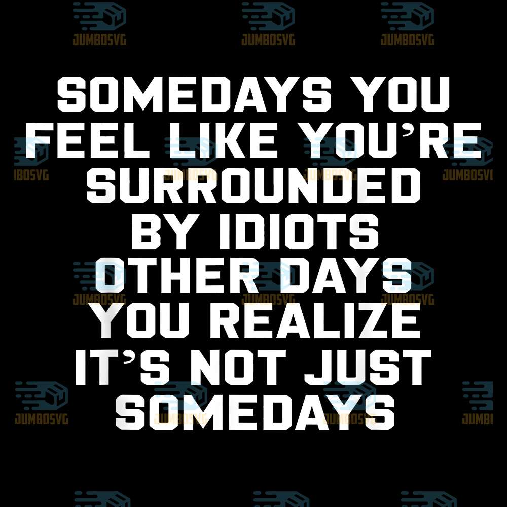 Somedays-You-Feel-like-You-re-Surrounded-By-Idiots-Other-Day-You-Realize-It-s-Not-Just-Somedays-Svg