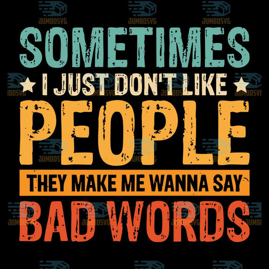 Sometimes-I-Just-Don-t-Like-People-They-Make-Me-Wanna-Say-Bad-Words-Svg