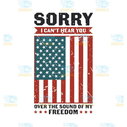 Sorry-I-Can-t-Hear-You-Over-The-Sound-Of-My-Freedom-Svg