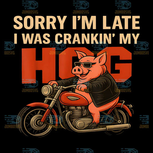 Sorry-I-m-Late-I-Was-Crankin-My-Hog-Meme-Png