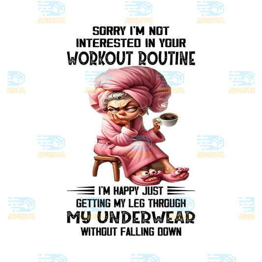 Sorry-I-m-Not-Interested-In-Your-Workout-Routine-I-m-Happy-Just-Getting-My-Leg-Through-My-Underwear-Without-Falling-Down-Png