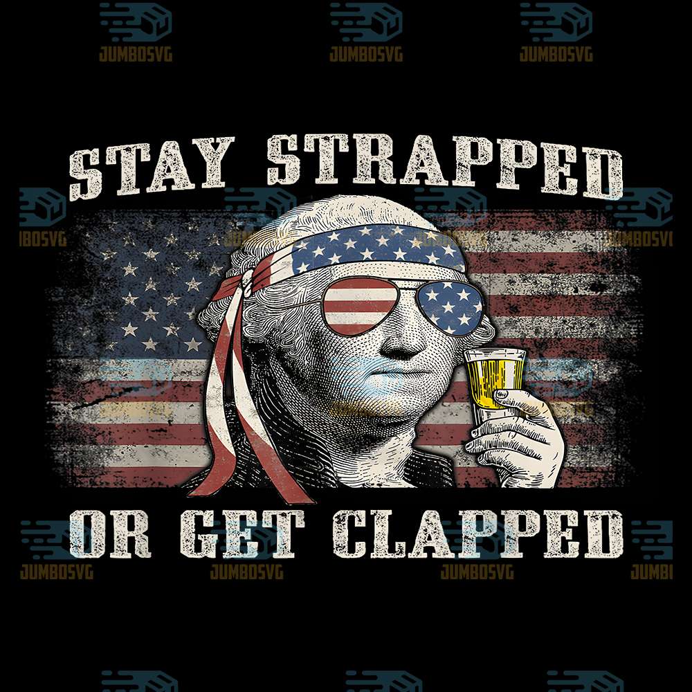 Stay-Strapped-Or-Get-Clapped-George-Washington-4th-Of-July-Png-1
