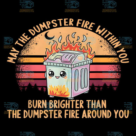 Than-Around-You-Burn-Brighter-Than-The-Dumpster-Fire-Around-You-Png