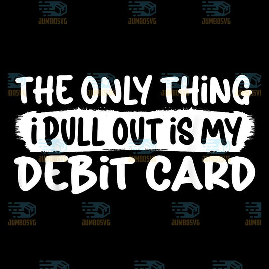 The-Only-Thing-I-Pull-Outis-My-Debit-Card-Svg