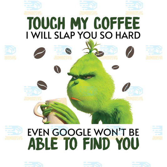 Touch-My-Coffee-I-Will-Slap-You-So-Hard-Even-Google-Won-t-Be-Able-To-Find-You-Grinch-Christmas-Png
