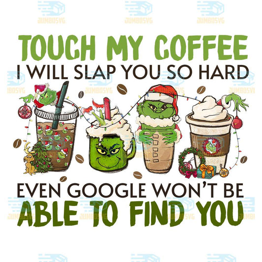 Touch-My-Coffee-I-Will-Slap-You-So-Hard-Even-Google-Won-t-Be-Able-To-Find-You-Grinch-Face-Christmas-Png