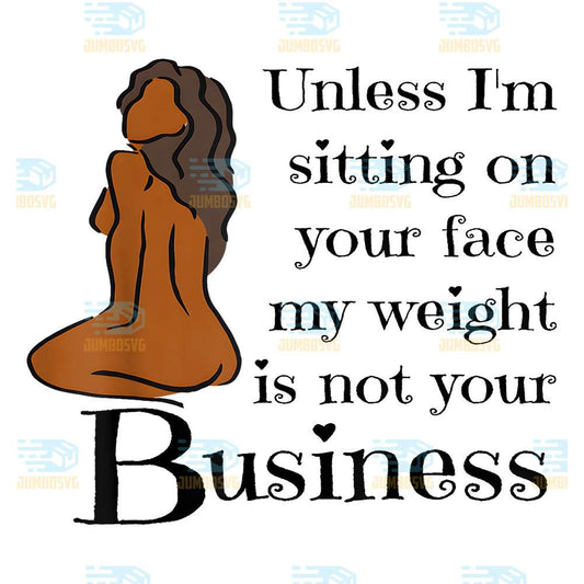 Unless-I-m-Sitting-On-Your-Face-My-Weight-Is-Not-Your-Business-Png