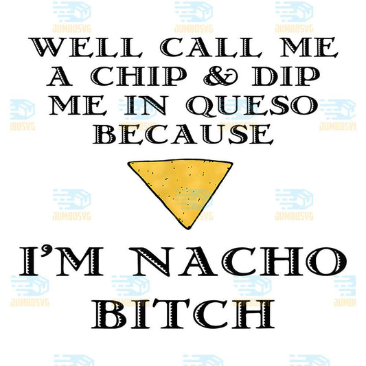 Well-Call-Me-A-Chip-And-Dip-Me-In-Queso-Because-I-m-Nacho-Bitch-Svg