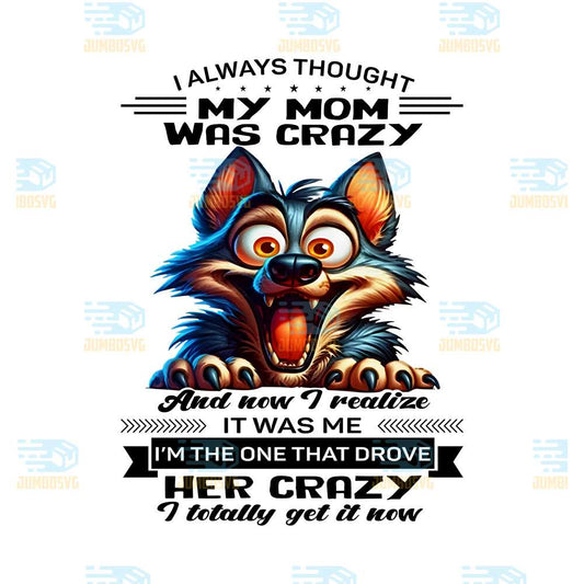 Wolf-I-Always-Thought-My-Mom-Was-Crazy-And-Now-I-Realize-It-Was-Me-I-m-The-One-That-Drove-Her-Crazy-I-Totally-Get-It-Now-Png