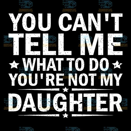 You-Can-t-Tell-Me-What-To-Do-You-Are-Not-My-Daughter-Svg