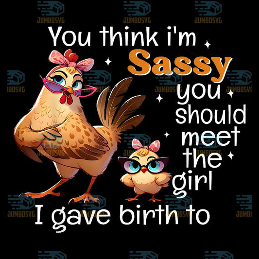 You-Think-I-m-Sassy-You-Should-Meet-The-GirlI-Gave-Birth-To-Png