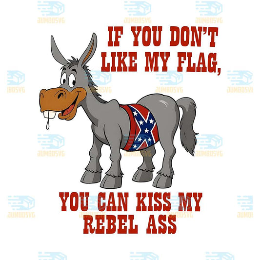 if-you-dont-like-my-flag-you-can-kiss-my-rebel-ass-png